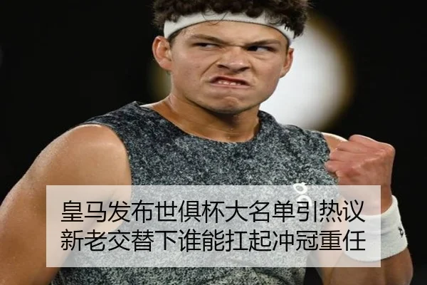 皇马发布世俱杯大名单引热议 新老交替下谁能扛起冲冠重任